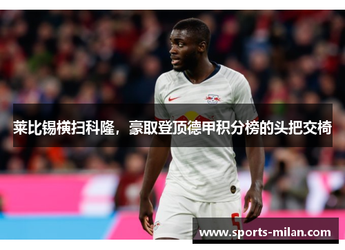 莱比锡横扫科隆，豪取登顶德甲积分榜的头把交椅