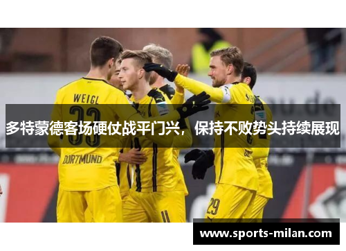 多特蒙德客场硬仗战平门兴，保持不败势头持续展现